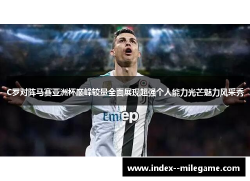 C罗对阵马赛亚洲杯巅峰较量全面展现超强个人能力光芒魅力风采秀