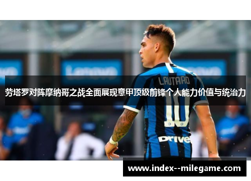 劳塔罗对阵摩纳哥之战全面展现意甲顶级前锋个人能力价值与统治力