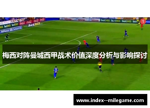 梅西对阵曼城西甲战术价值深度分析与影响探讨