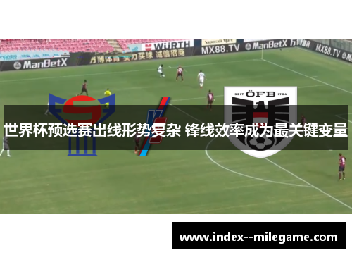 世界杯预选赛出线形势复杂 锋线效率成为最关键变量