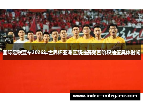 国际足联宣布2026年世界杯亚洲区预选赛第四阶段抽签具体时间