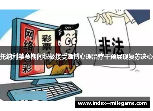 托纳利禁赛期间积极接受赌博心理治疗干预展现复苏决心