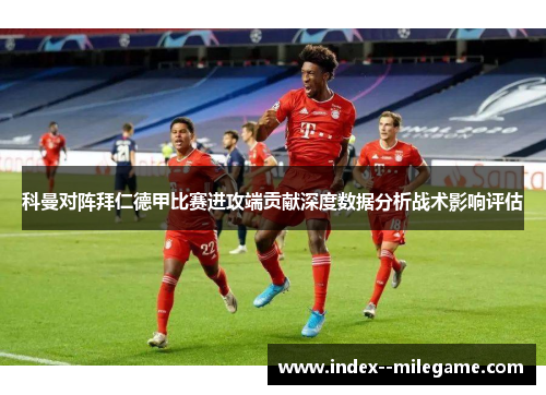 科曼对阵拜仁德甲比赛进攻端贡献深度数据分析战术影响评估
