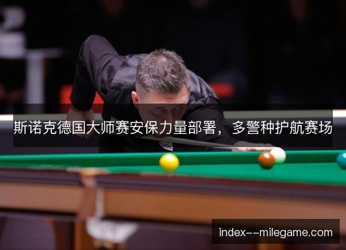 斯诺克德国大师赛安保力量部署，多警种护航赛场