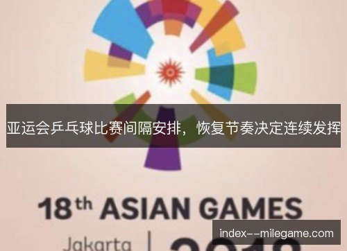 亚运会乒乓球比赛间隔安排，恢复节奏决定连续发挥